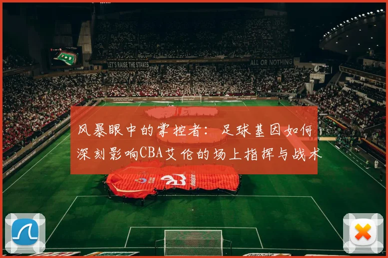 风暴眼中的掌控者：足球基因如何深刻影响CBA艾伦的场上指挥与战术思维