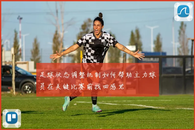 足球状态调整机制如何帮助主力球员在关键比赛前找回感觉