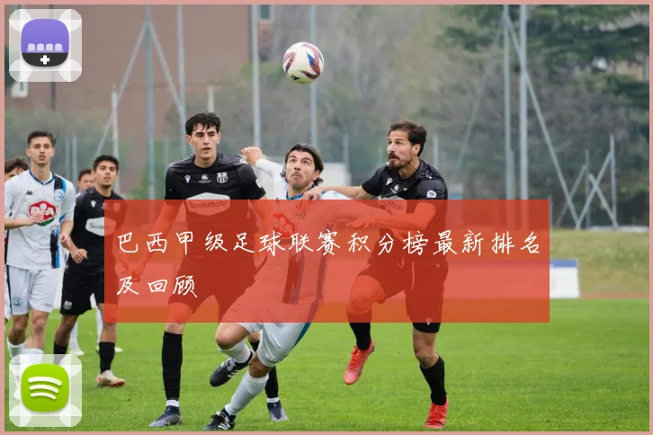 巴西甲级足球联赛积分榜最新排名及回顾