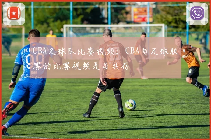 CBA足球队比赛视频：CBA与足球联赛的比赛视频是否共存