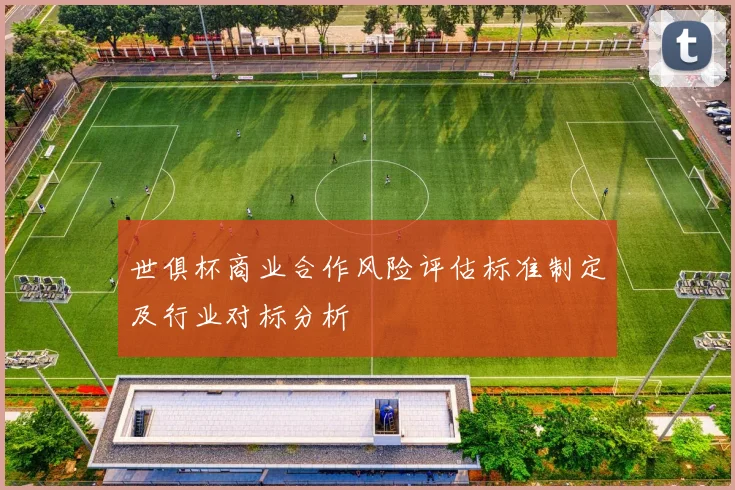 世俱杯商业合作风险评估标准制定及行业对标分析
