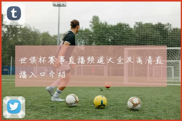 世俱杯赛事直播频道大全及高清直播入口介绍
