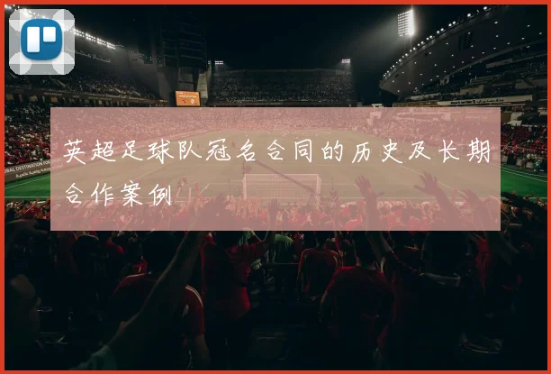 英超足球队冠名合同的历史及长期合作案例